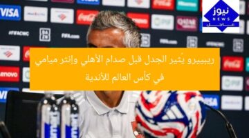ريبييرو يُثير الجدل قبل صدام الأهلي وإنتر ميامي في كأس العالم للأندية