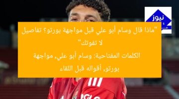 “ماذا قال وسام أبو علي قبل مواجهة بورتو؟ تفاصيل لا تفوتك”  
الكلمات المفتاحية: وسام أبو علي, مواجهة بورتو, أقواله قبل اللقاء