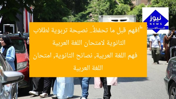 ““افهم قبل ما تحفظ”.. نصيحة تربوية لطلاب الثانوية لامتحان اللغة العربية
فهم اللغة العربية, نصائح الثانوية, امتحان اللغة العربية
