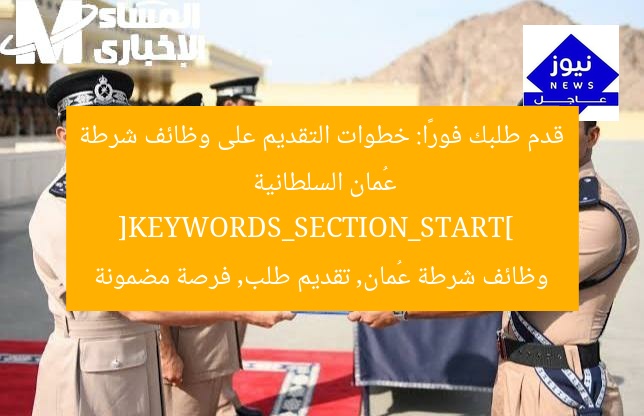 قدم طلبك فورًا: خطوات التقديم على وظائف شرطة عُمان السلطانية  
[KEYWORDS_SECTION_START]  
وظائف شرطة عُمان, تقديم طلب, فرصة مضمونة