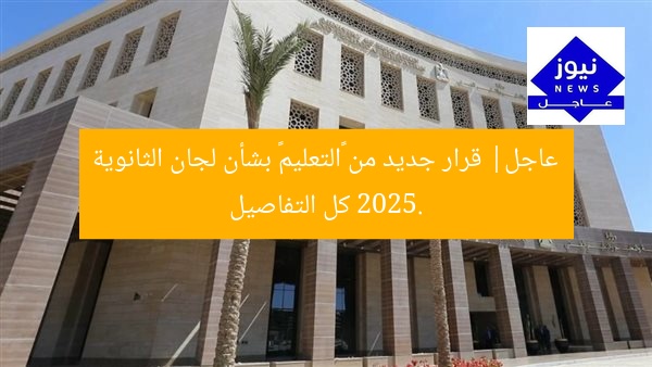 عاجل| قرار جديد من «التعليم» بشأن لجان الثانوية 2025. كل التفاصيل