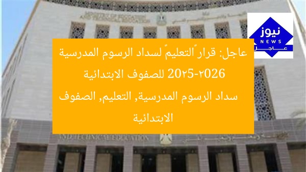 عاجل: قرار «التعليم» لسداد الرسوم المدرسية 2025-2026 للصفوف الابتدائية
سداد الرسوم المدرسية, التعليم, الصفوف الابتدائية