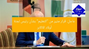عاجل! قرار مُهم من “التعليم” بشأن رئيس لجنة أولاد الاكابر