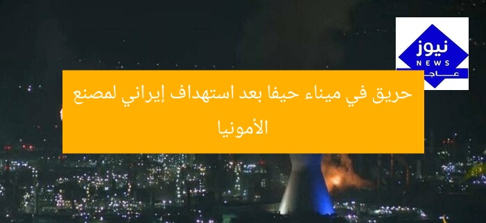 حريق في ميناء حيفا بعد استهداف إيراني لمصنع الأمونيا
