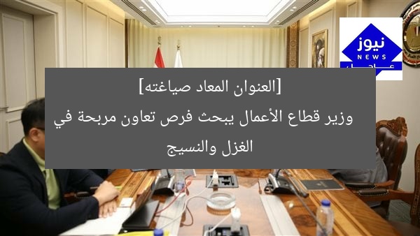 [العنوان المعاد صياغته]  
وزير قطاع الأعمال يبحث فرص تعاون مربحة في الغزل والنسيج