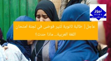 عاجل| طالبة ثانوية تُثير فوضى في لجنة امتحان اللغة العربية… ماذا حدث؟
