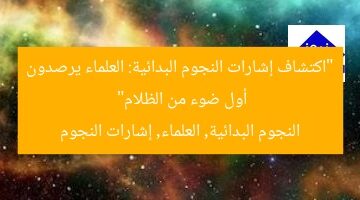 “اكتشاف إشارات النجوم البدائية: العلماء يرصدون أول ضوء من الظلام”  
النجوم البدائية, العلماء, إشارات النجوم