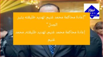“إعادة محاكمة محمد غنيم: تهديد طليقته يثير الجدل”  
إعادة محاكمة محمد غنيم, تهديد طليقته, محمد غنيم