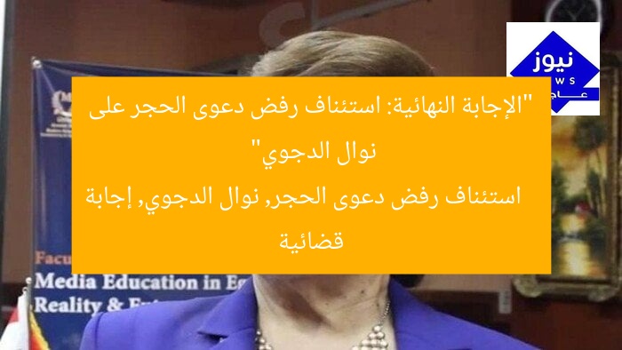 “الإجابة النهائية: استئناف رفض دعوى الحجر على نوال الدجوي”
استئناف رفض دعوى الحجر, نوال الدجوي, إجابة قضائية