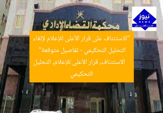 “الاستئناف على قرار الأعلى للإعلام لإلغاء التحليل التحكيمي – تفاصيل متوقعة”
الاستئناف, قرار الأعلى للإعلام, التحليل التحكيمي