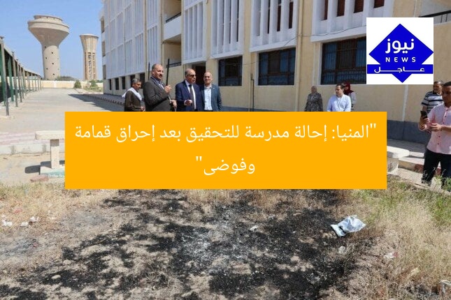 “المنيا: إحالة مدرسة للتحقيق بعد إحراق قمامة وفوضى”