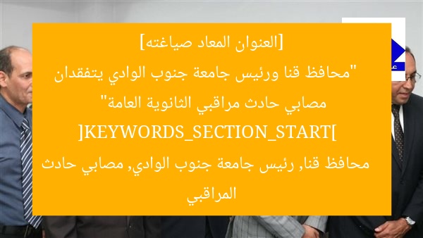 محافظ قنا ورئيس جامعة جنوب الوادي يزوران مصابي حادث مراقبي الثانوية العامة