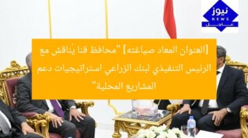 [العنوان المعاد صياغته] “محافظ قنا يُناقش مع الرئيس التنفيذي لبنك الزراعي استراتيجيات دعم المشاريع المحلية”