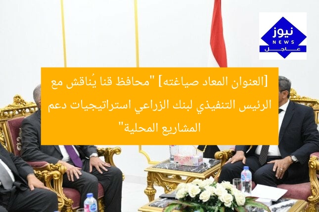 [العنوان المعاد صياغته] “محافظ قنا يُناقش مع الرئيس التنفيذي لبنك الزراعي استراتيجيات دعم المشاريع المحلية”