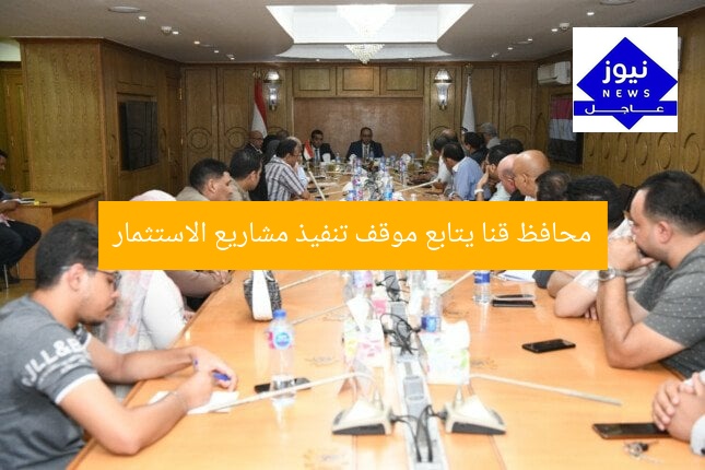 محافظ قنا يتابع موقف تنفيذ مشاريع الاستثمار