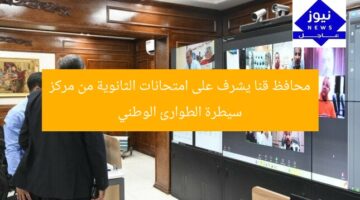 محافظ قنا يشرف على امتحانات الثانوية من مركز سيطرة الطوارئ الوطني