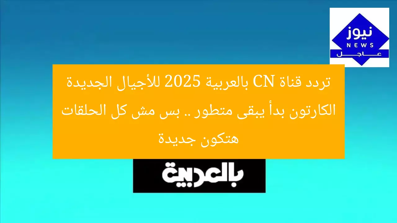 تردد قناة CN بالعربية 2025 للأجيال الجديدة الكارتون بدأ يبقى متطور .. بس مش كل الحلقات هتكون جديدة