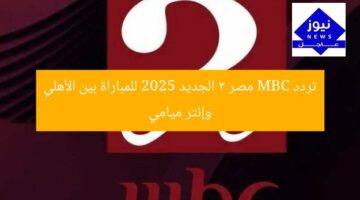 تردد MBC مصر 2 الجديد 2025 للمباراة بين الأهلي وإنتر ميامي
