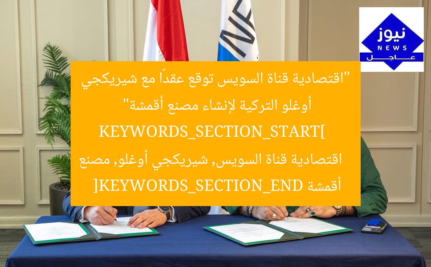 “اقتصادية قناة السويس توقع عقدًا مع شيريكجي أوغلو التركية لإنشاء مصنع أقمشة”  
KEYWORDS_SECTION_START]  
اقتصادية قناة السويس, شيريكجي أوغلو, مصنع أقمشة  
[KEYWORDS_SECTION_END