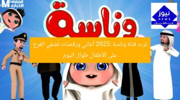 تردد قناة وناسة 2025: ترفيه ممتع يُحيي أطفالك بالغناء والرقص طوال اليوم