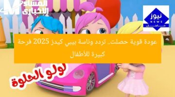 عودة قوية حصلت.. تردد وناسة بيبي كيدز 2025 فرحة كبيرة للأطفال