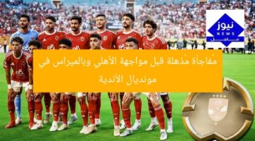 مهمة سرية: مفاجأة قوية قبل مواجهة الأهلي وبالميراس في مونديال الأندية