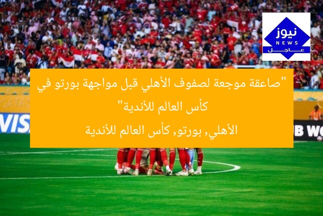“صاعقة موجعة لصفوف الأهلي قبل مواجهة بورتو في كأس العالم للأندية”
الأهلي, بورتو, كأس العالم للأندية