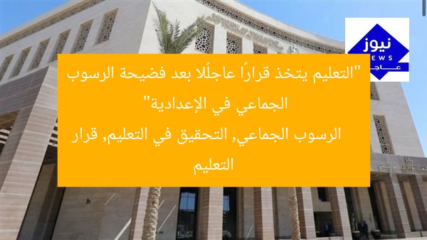 “التعليم يتخذ قرارًا عاجلًا بعد فضيحة الرسوب الجماعي في الإعدادية”
الرسوب الجماعي, التحقيق في التعليم, قرار التعليم