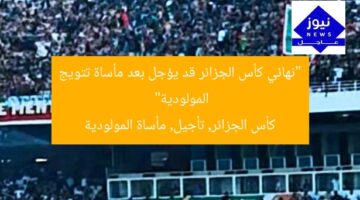 “نهائي كأس الجزائر قد يؤجل بعد مأساة تتويج المولودية”  
كأس الجزائر, تأجيل, مأساة المولودية