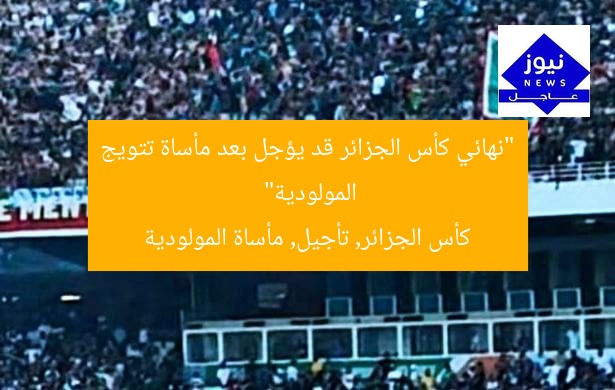 “نهائي كأس الجزائر قد يؤجل بعد مأساة تتويج المولودية”
كأس الجزائر, تأجيل, مأساة المولودية