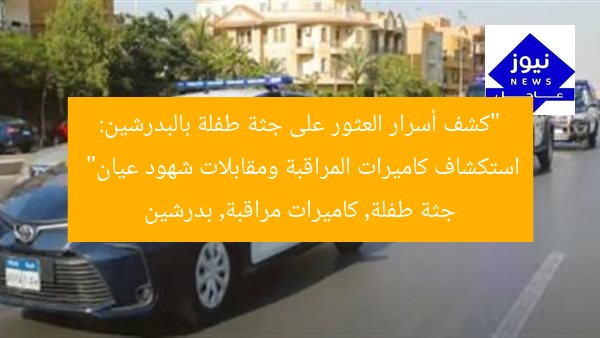 “كشف أسرار العثور على جثة طفلة بالبدرشين: استكشاف كاميرات المراقبة ومقابلات شهود عيان”
جثة طفلة, كاميرات مراقبة, بدرشين