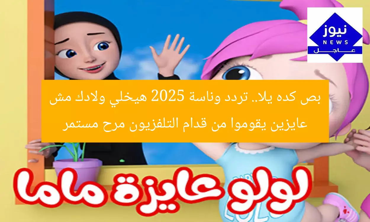 بص كده يلا.. تردد وناسة 2025 هيخلي ولادك مش عايزين يقوموا من قدام التلفزيون مرح مستمر