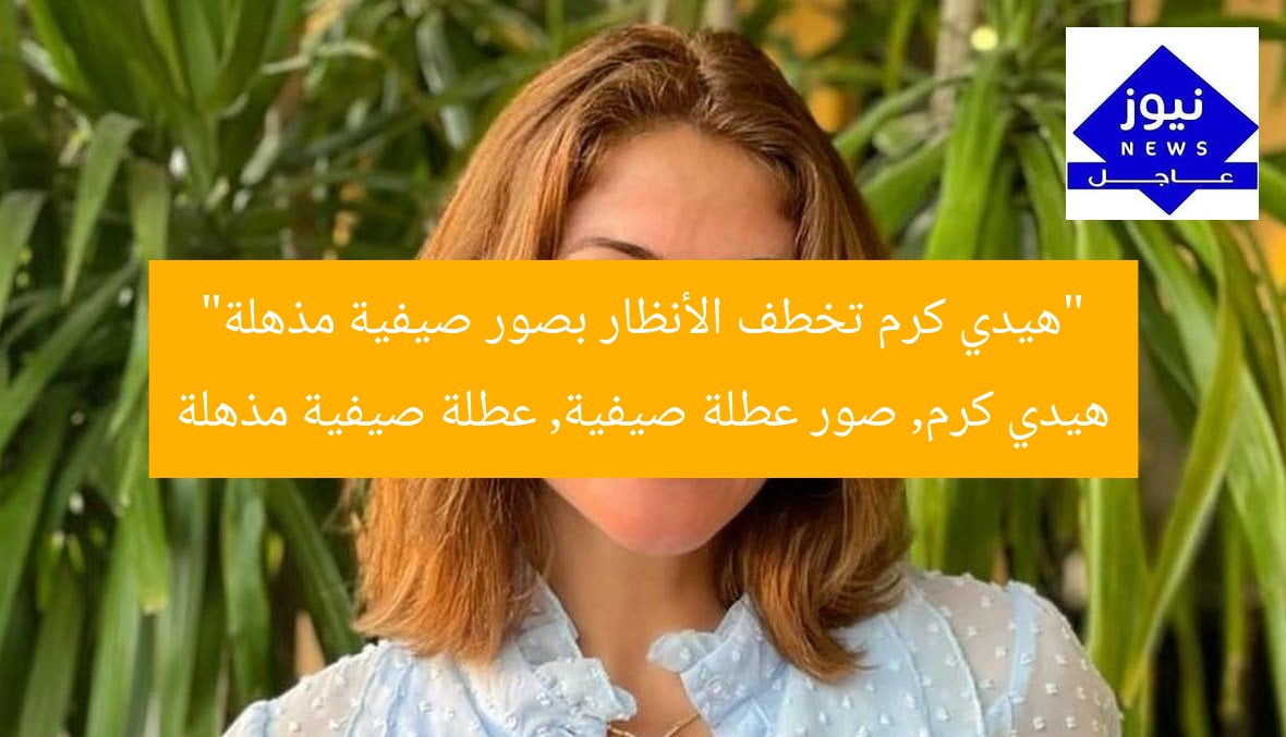 “هيدي كرم تخطف الأنظار بصور صيفية مذهلة”
هيدي كرم, صور عطلة صيفية, عطلة صيفية مذهلة
