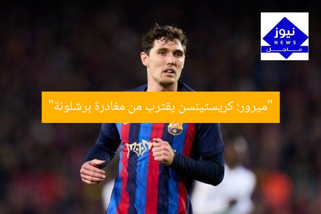 “ميرور: كريستينسن يقترب من مغادرة برشلونة”