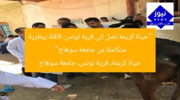 “حياة كريمة تصل إلى قرية تونس: قافلة بيطرية متكاملة من جامعة سوهاج”  
حياة كريمة, قرية تونس, جامعة سوهاج