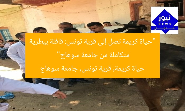 “حياة كريمة تصل إلى قرية تونس: قافلة بيطرية متكاملة من جامعة سوهاج”
حياة كريمة, قرية تونس, جامعة سوهاج