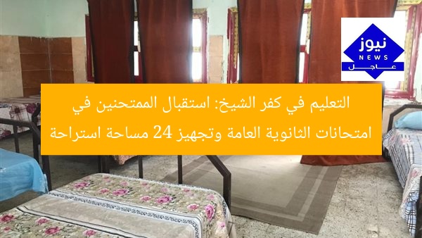 التعليم في كفر الشيخ: استقبال الممتحنين في امتحانات الثانوية العامة وتجهيز 24 مساحة استراحة