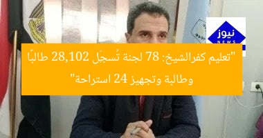 كفرالشيخ: 78 لجنة تستقبل 28 ألفاً و102 طالب بالثانوية العامة و24 استراحة