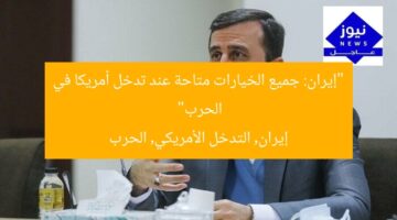 “إيران: جميع الخيارات متاحة عند تدخل أمريكا في الحرب”  
إيران, التدخل الأمريكي, الحرب
