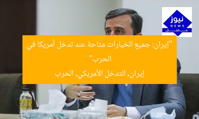 “إيران: جميع الخيارات متاحة عند تدخل أمريكا في الحرب”
إيران, التدخل الأمريكي, الحرب