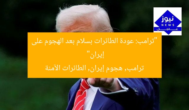 “ترامب: عودة الطائرات بسلام بعد الهجوم على إيران”
ترامب, هجوم إيران, الطائرات الآمنة
