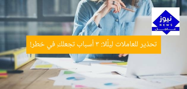 تحذير للعاملات ليلًا: 3 أسباب تجعلكِ في خطر!