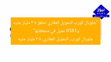“جلوبال كورب للتمويل العقاري تحقق 3.8 مليار جنيه و1850 عميل في محفظتها”  
جلوبال كورب, التمويل العقاري, 3.8 مليار جنيه