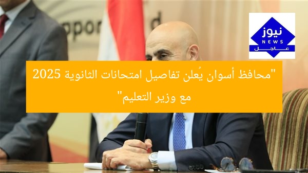 “محافظ أسوان يُعلن تفاصيل امتحانات الثانوية 2025 مع وزير التعليم”