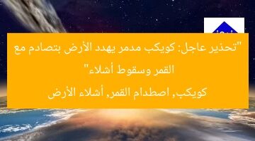 “تحذير عاجل: كويكب مدمر يهدد الأرض بتصادم مع القمر وسقوط أشلاء”  
كويكب, اصطدام القمر, أشلاء الأرض
