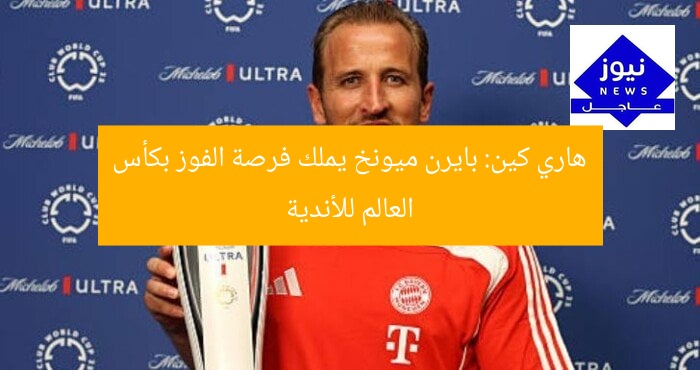 هاري كين: بايرن ميونخ يملك فرصة الفوز بكأس العالم للأندية