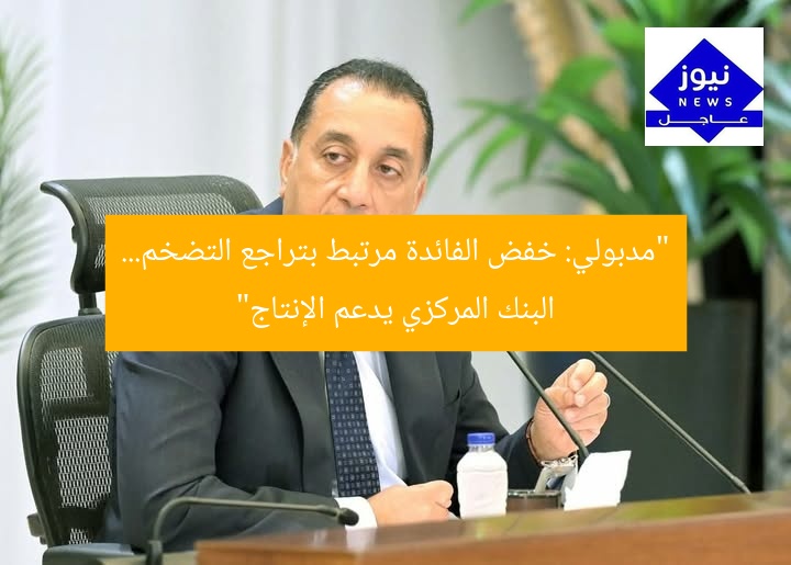 “مدبولي: خفض الفائدة مرتبط بتراجع التضخم… البنك المركزي يدعم الإنتاج”