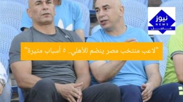 “لاعب منتخب مصر ينضم للأهلي.. 5 أسباب مثيرة”