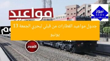 “مواعيد القطارات من قبلي لبحري اليوم الجمعة 13 يونيو”