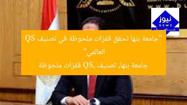“جامعة بنها تحقق قفزات ملحوظة في تصنيف QS العالمي”  
جامعة بنها, تصنيف QS, قفزات ملحوظة